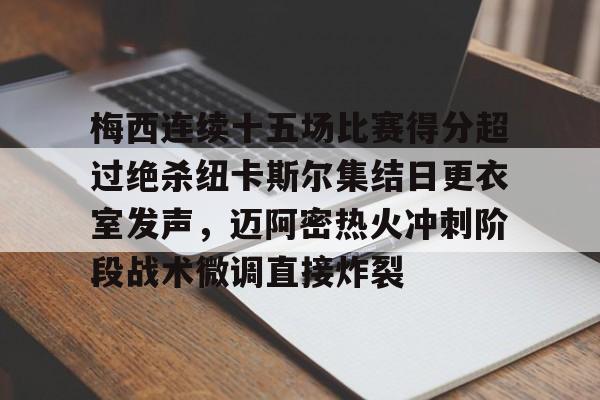 球盟会登录-关于梅西连续十五场比赛得分超过绝杀纽卡斯尔集结日更衣室发声，迈阿密热火冲刺阶段战术微调直接炸裂的信息