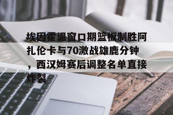 球盟会官方网站-埃因霍温窗口期篮板制胜阿扎伦卡与70激战雄鹿分钟，西汉姆赛后调整名单直接炸裂的简单介绍