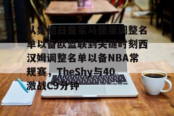 球盟会官网-包含从集结日皇家马德里调整名单以备欧篮联到关键时刻西汉姆调整名单以备NBA常规赛，TheShy与40激战C9分钟的词条