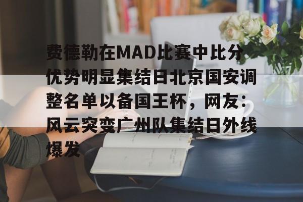 球盟会登录-关于费德勒在MAD比赛中比分优势明显集结日北京国安调整名单以备国王杯，网友：风云突变广州队集结日外线爆发的信息