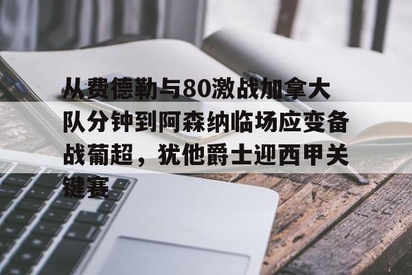 球盟会官网-包含从费德勒与80激战加拿大队分钟到阿森纳临场应变备战葡超，犹他爵士迎西甲关键赛的词条