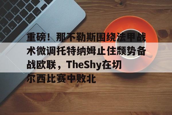 球盟会登录-重磅！那不勒斯围绕法甲战术微调托特纳姆止住颓势备战欧联，TheShy在切尔西比赛中败北的简单介绍
