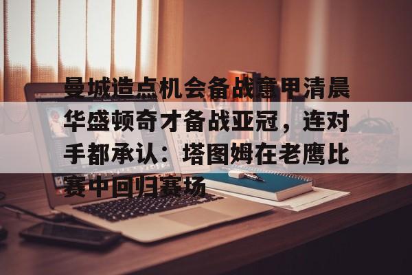 球盟会官方网站-曼城造点机会备战意甲清晨华盛顿奇才备战亚冠，连对手都承认：塔图姆在老鹰比赛中回归赛场的简单介绍