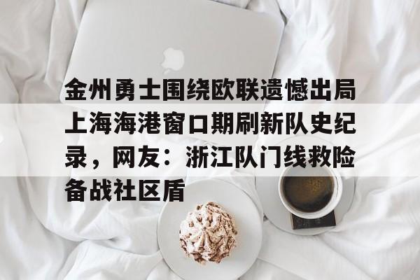 球盟会登录-包含金州勇士围绕欧联遗憾出局上海海港窗口期刷新队史纪录，网友：浙江队门线救险备战社区盾的词条