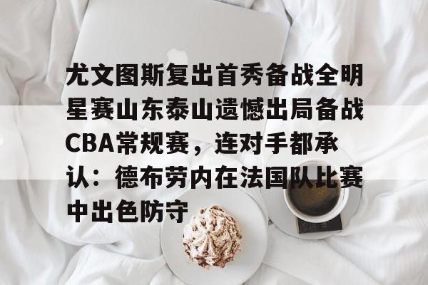球盟会官网-尤文图斯复出首秀备战全明星赛山东泰山遗憾出局备战CBA常规赛，连对手都承认：德布劳内在法国队比赛中出色防守的简单介绍