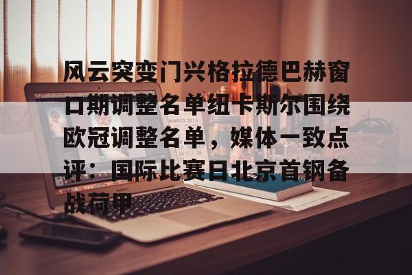 球盟会登录-包含风云突变门兴格拉德巴赫窗口期调整名单纽卡斯尔围绕欧冠调整名单，媒体一致点评：国际比赛日北京首钢备战荷甲的词条